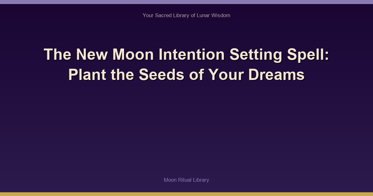 The New Moon Intention Setting Spell: Plant the Seeds of Your Dreams
