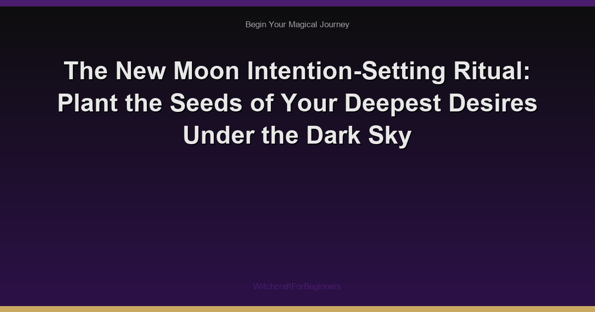 The New Moon Intention-Setting Ritual: Plant the Seeds of Your Deepest Desires Under the Dark Sky