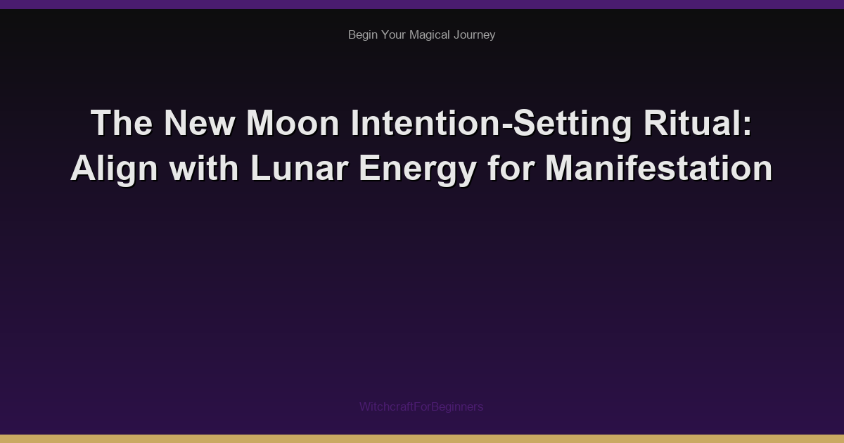 The New Moon Intention-Setting Ritual: Align with Lunar Energy for Manifestation