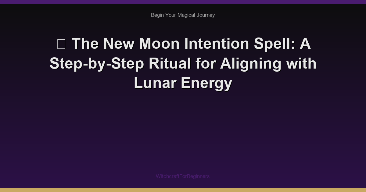 🌙 The New Moon Intention Spell: A Step-by-Step Ritual for Aligning with Lunar Energy