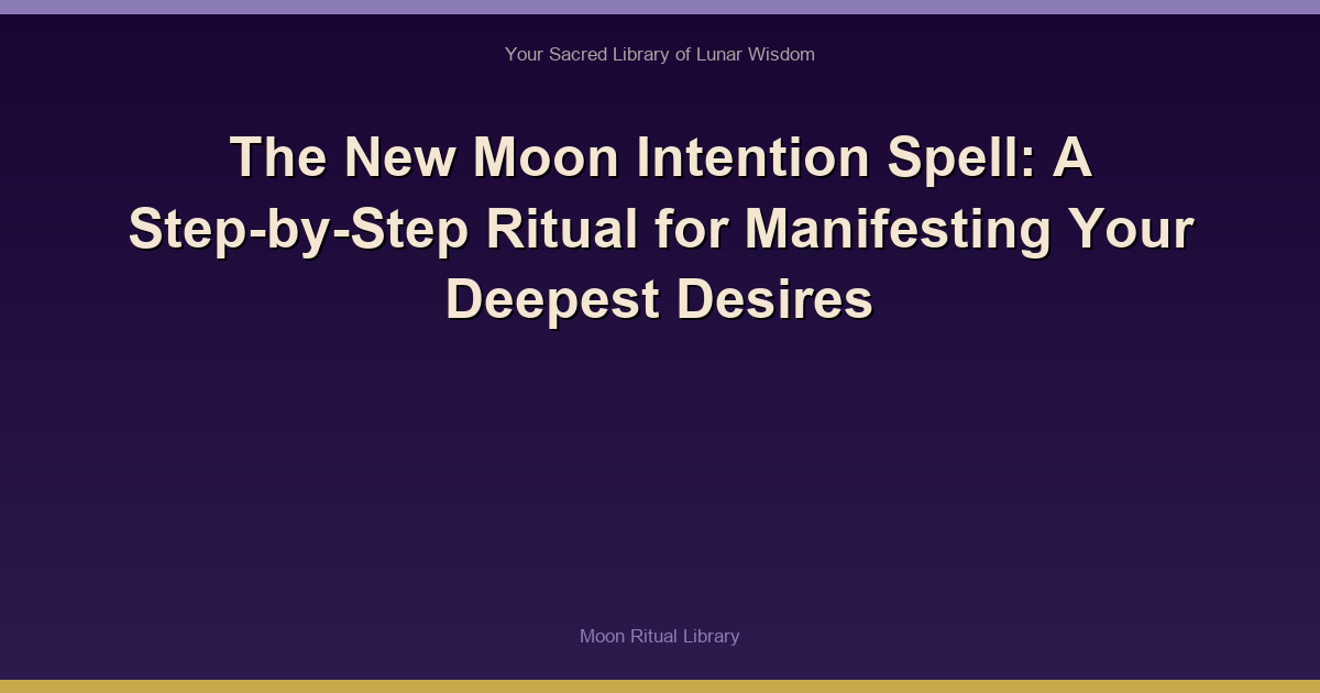The New Moon Intention Spell: A Step-by-Step Ritual for Manifesting Your Deepest Desires