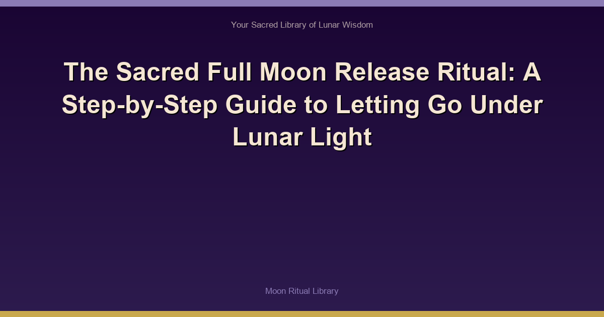 The Sacred Full Moon Release Ritual: A Step-by-Step Guide to Letting Go Under Lunar Light