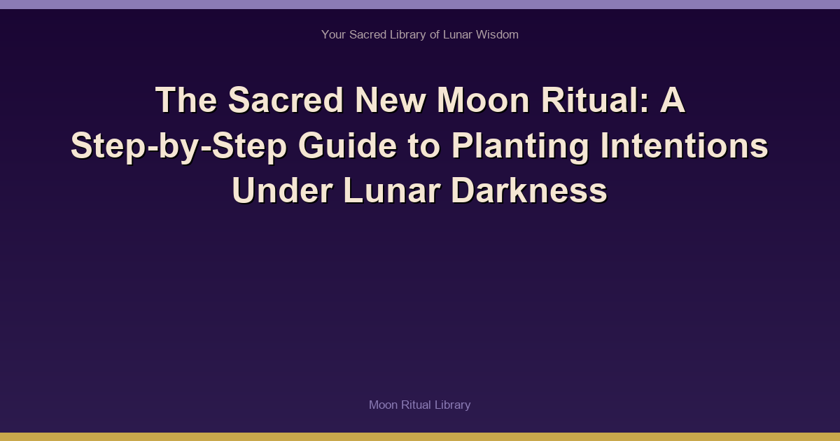 The Sacred New Moon Ritual: A Step-by-Step Guide to Planting Intentions Under Lunar Darkness