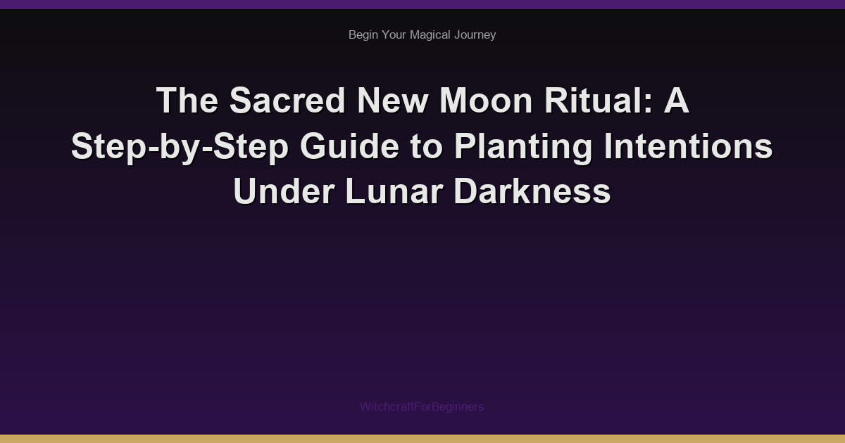The Sacred New Moon Ritual: A Step-by-Step Guide to Planting Intentions Under Lunar Darkness