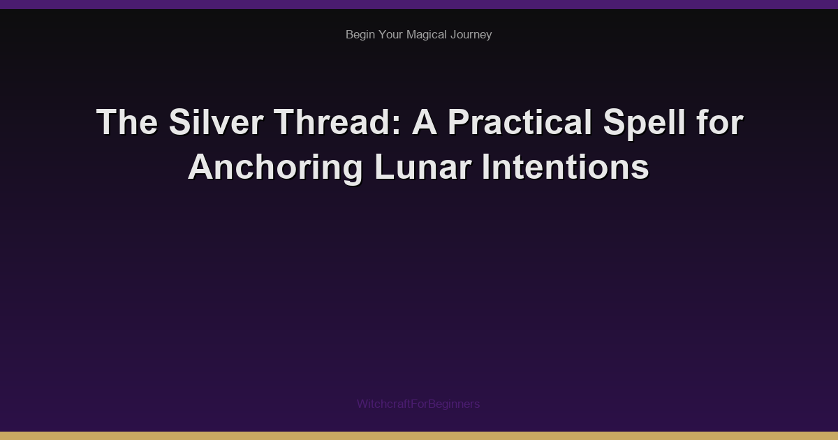 The Silver Thread: A Practical Spell for Anchoring Lunar Intentions