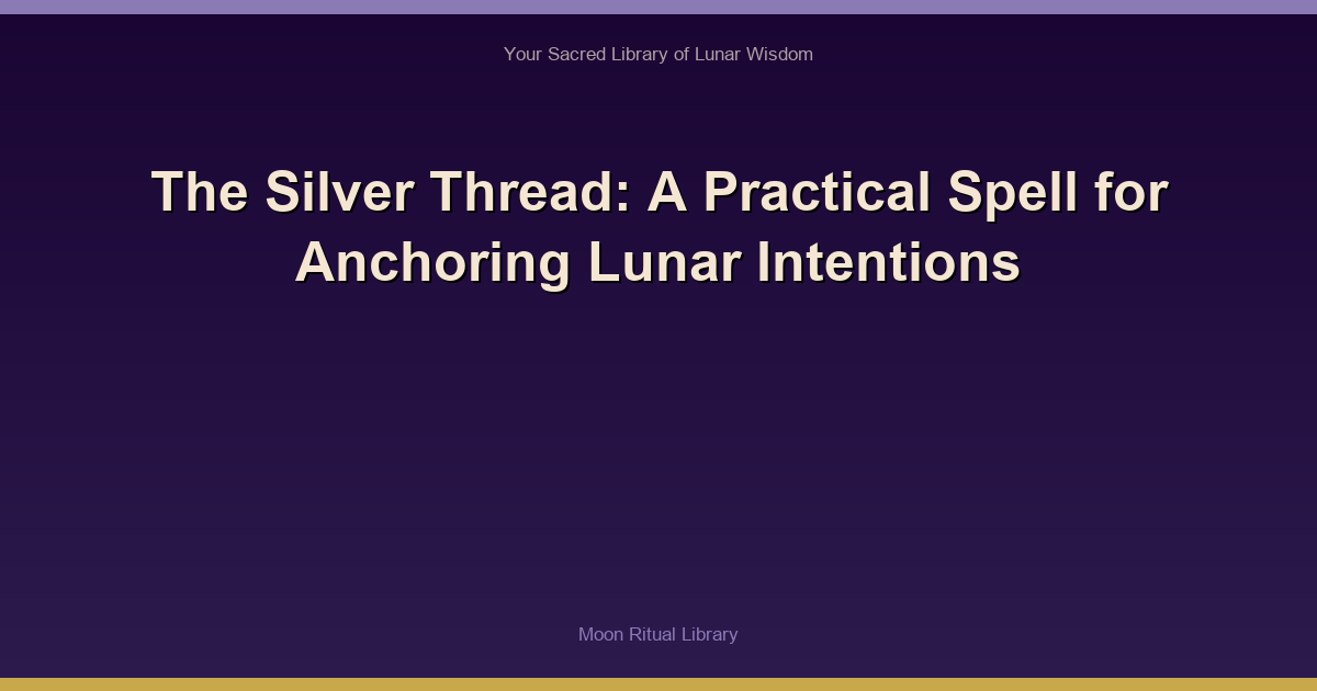 The Silver Thread: A Practical Spell for Anchoring Lunar Intentions