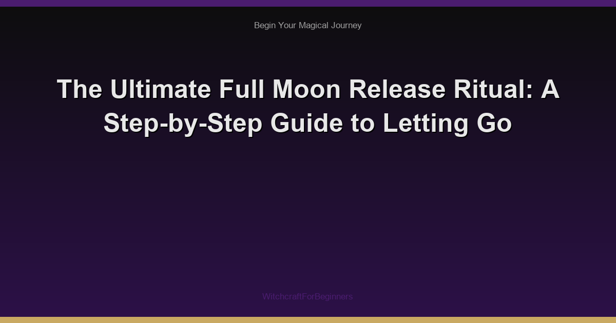The Ultimate Full Moon Release Ritual: A Step-by-Step Guide to Letting Go