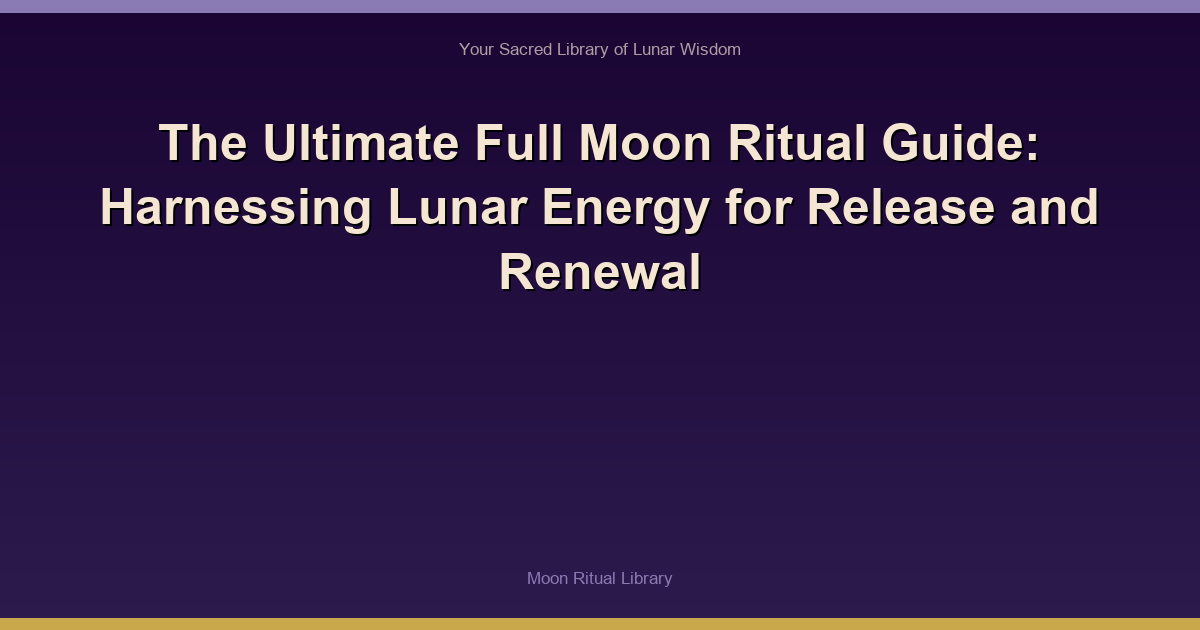 The Ultimate Full Moon Ritual Guide: Harnessing Lunar Energy for Release and Renewal