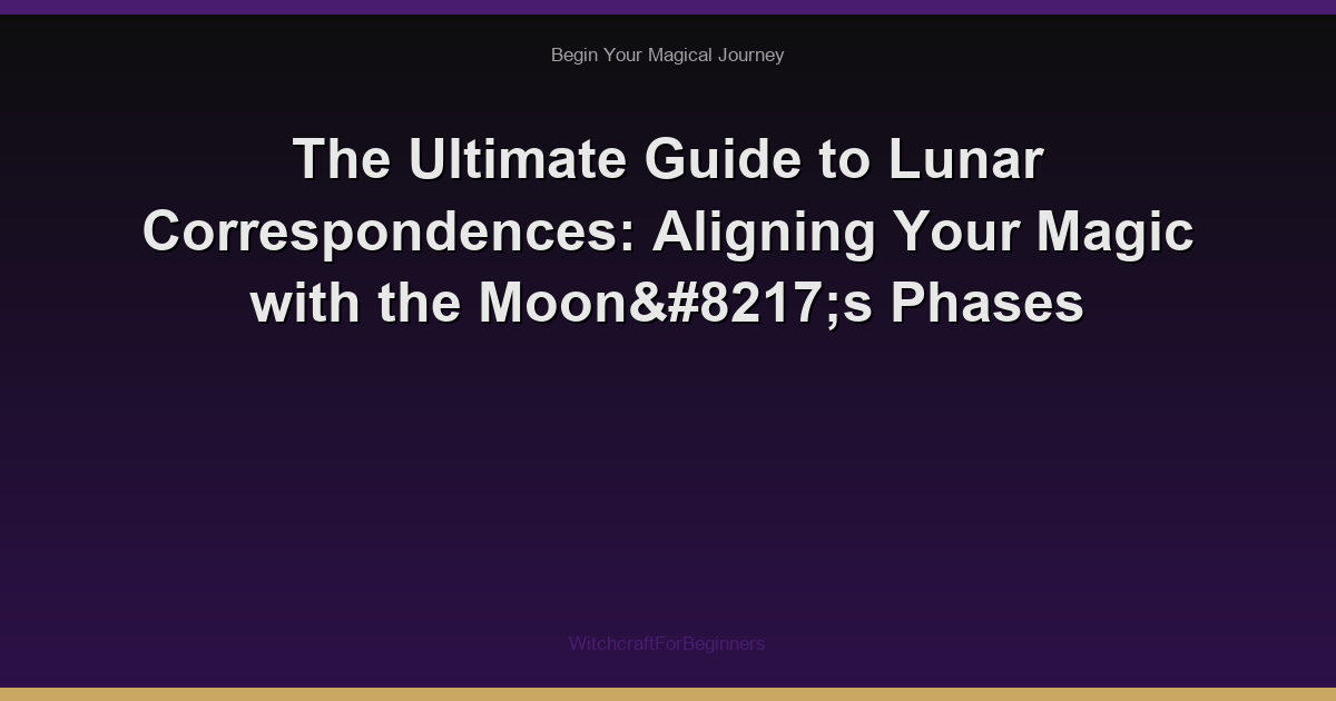The Ultimate Guide to Lunar Correspondences: Aligning Your Magic with the Moon’s Phases