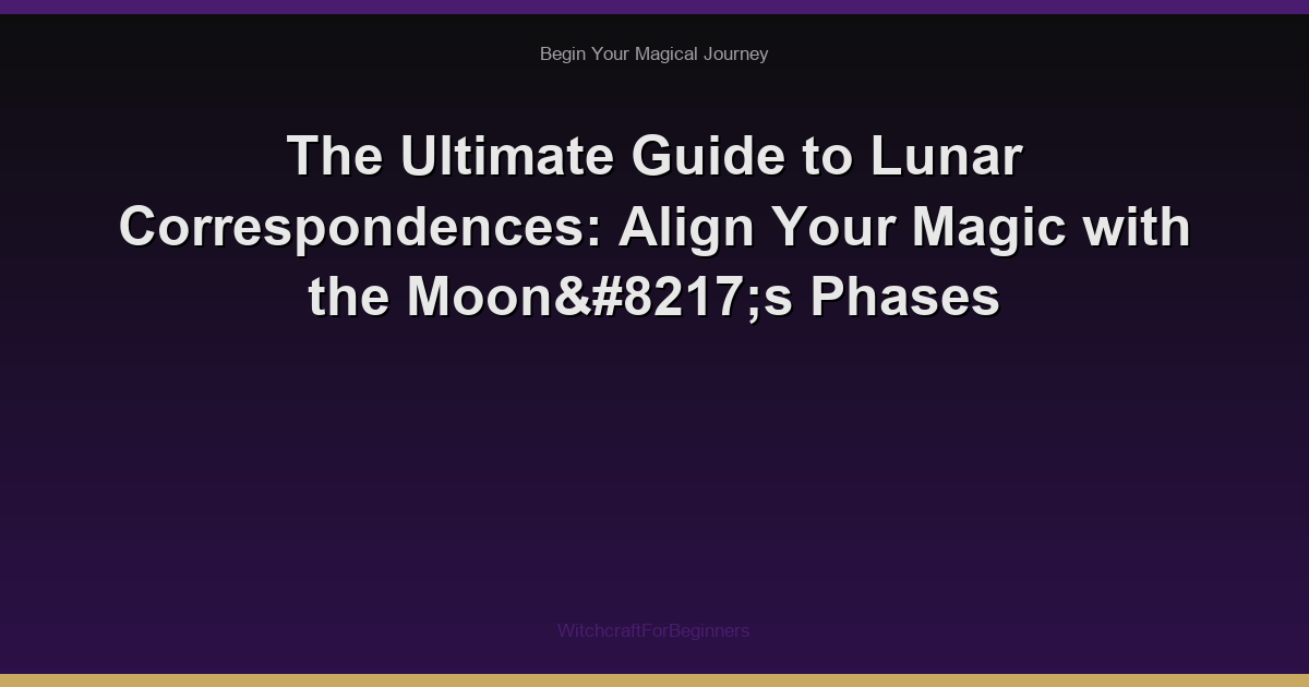 The Ultimate Guide to Lunar Correspondences: Align Your Magic with the Moon’s Phases