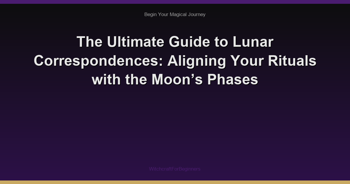 The Ultimate Guide to Lunar Correspondences: Aligning Your Rituals with the Moon’s Phases