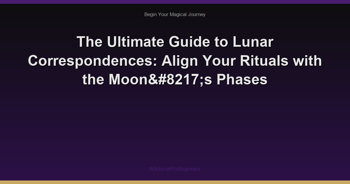 The Ultimate Guide to Lunar Correspondences: Align Your Rituals with the Moon’s Phases