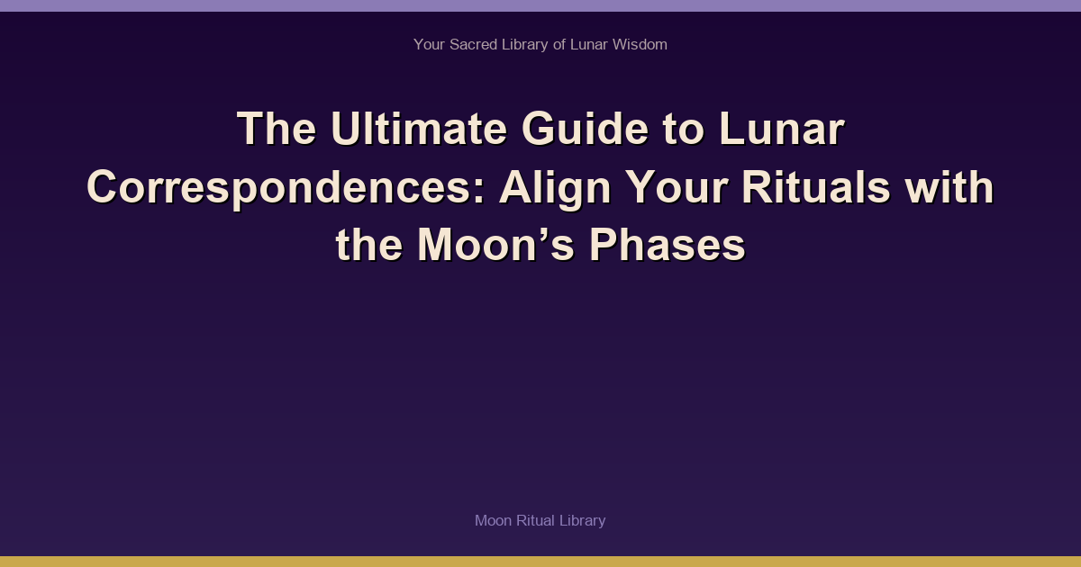 The Ultimate Guide to Lunar Correspondences: Align Your Rituals with the Moonβs Phases