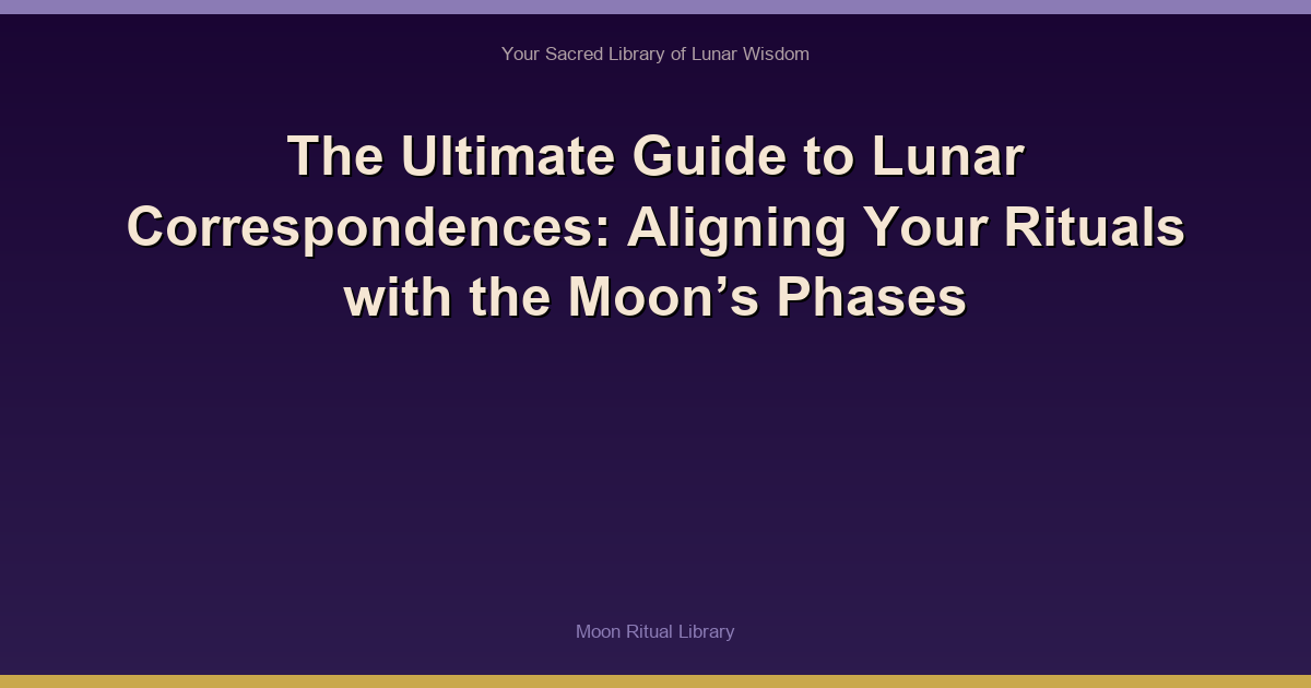 The Ultimate Guide to Lunar Correspondences: Aligning Your Rituals with the Moon’s Phases