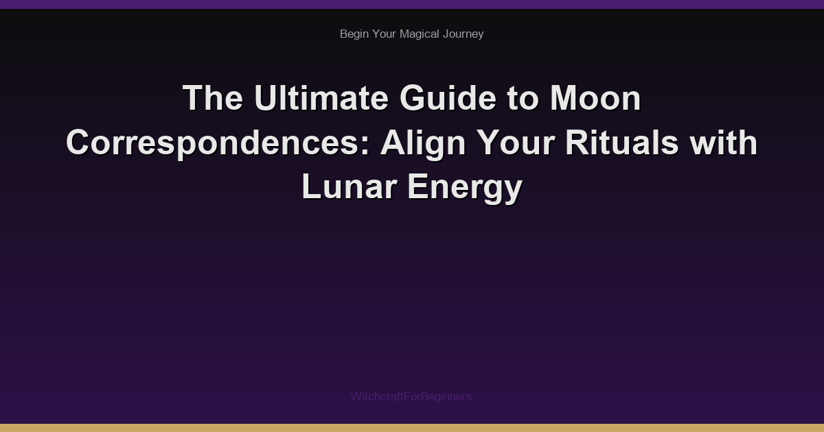 The Ultimate Guide to Moon Correspondences: Align Your Rituals with Lunar Energy