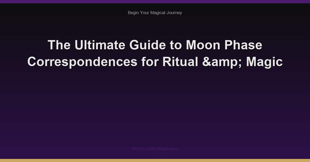 The Ultimate Guide to Moon Phase Correspondences for Ritual & Magic