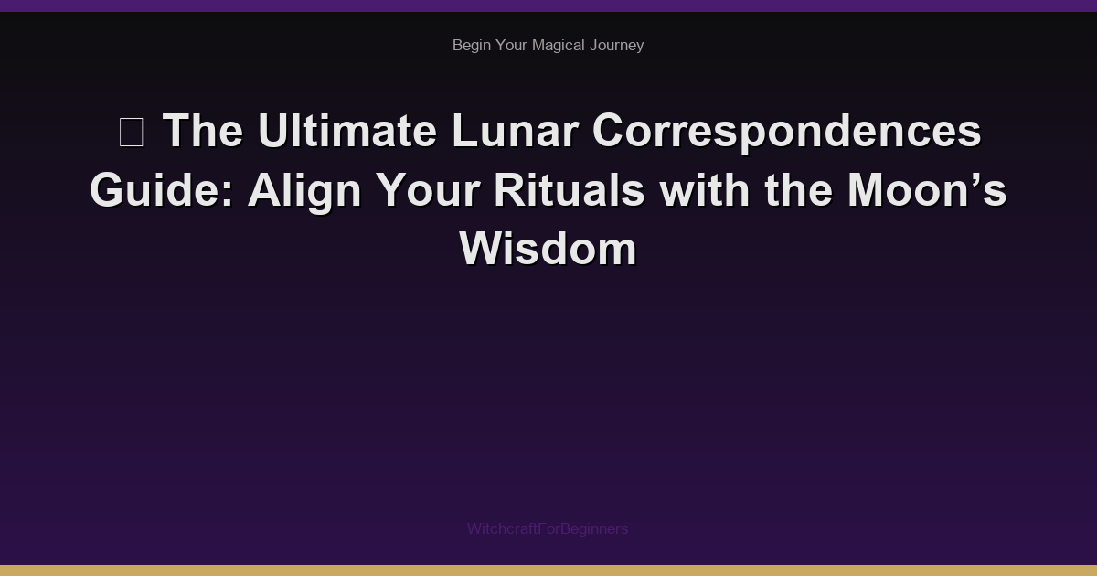 🌙 The Ultimate Lunar Correspondences Guide: Align Your Rituals with the Moon’s Wisdom