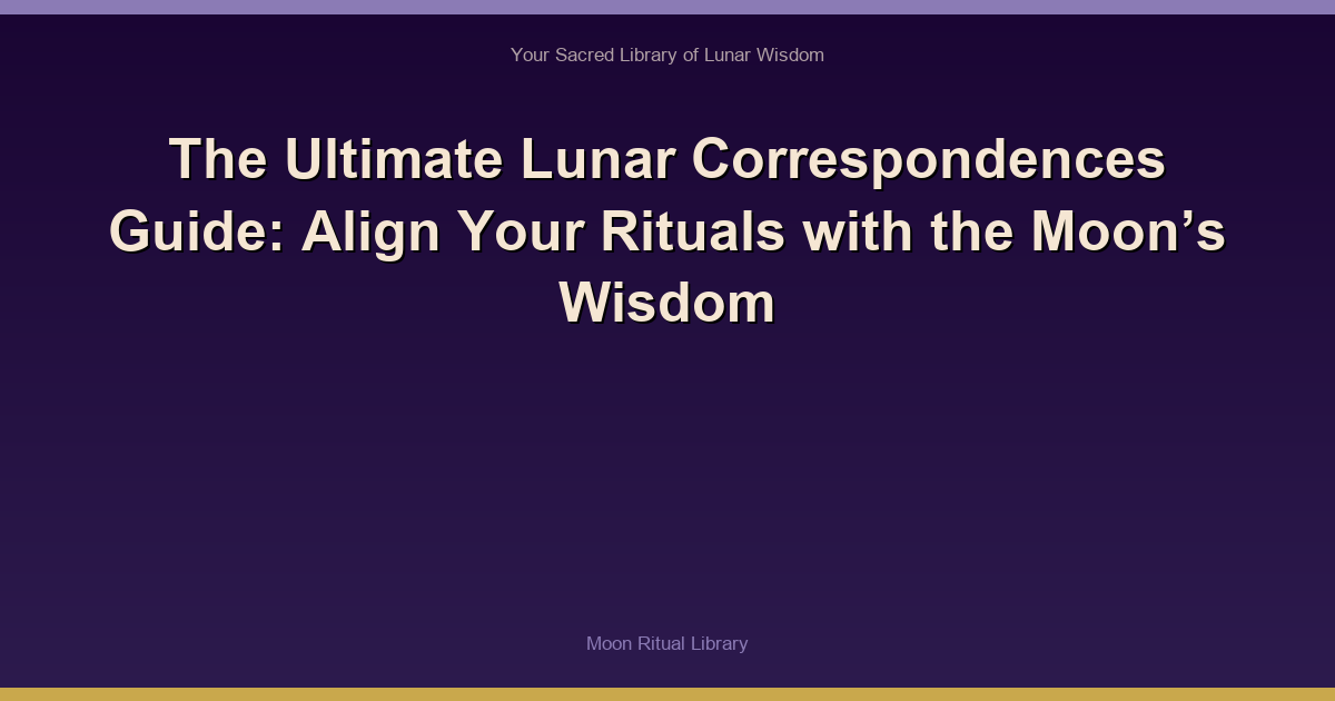 🌙 The Ultimate Lunar Correspondences Guide: Align Your Rituals with the Moon’s Wisdom