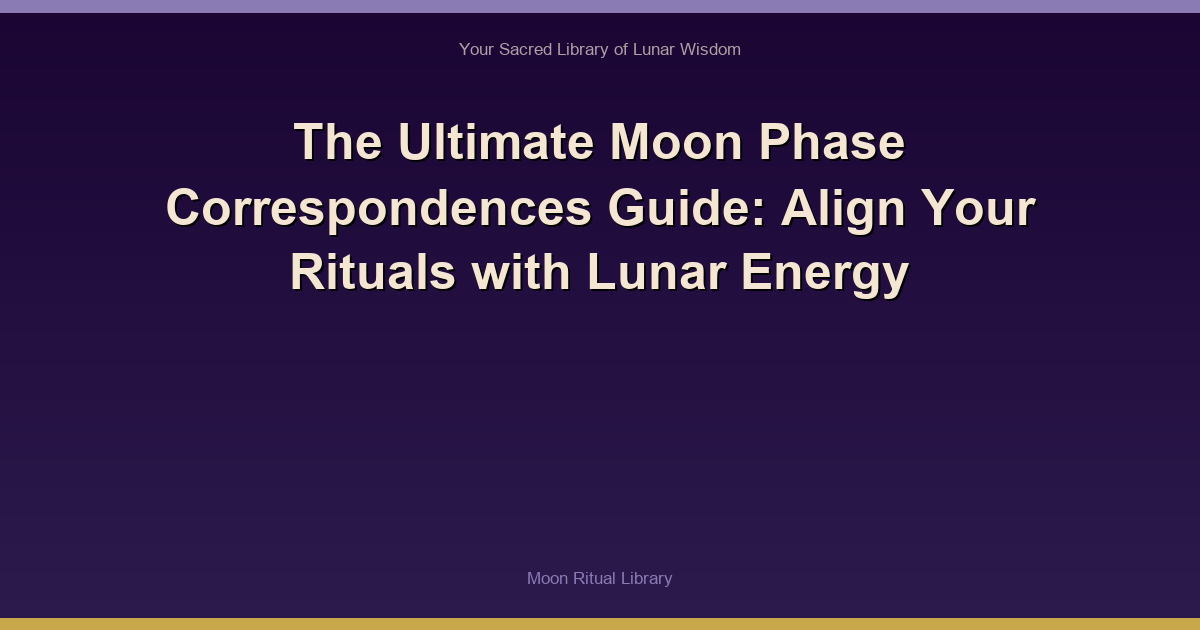 The Ultimate Moon Phase Correspondences Guide: Align Your Rituals with Lunar Energy