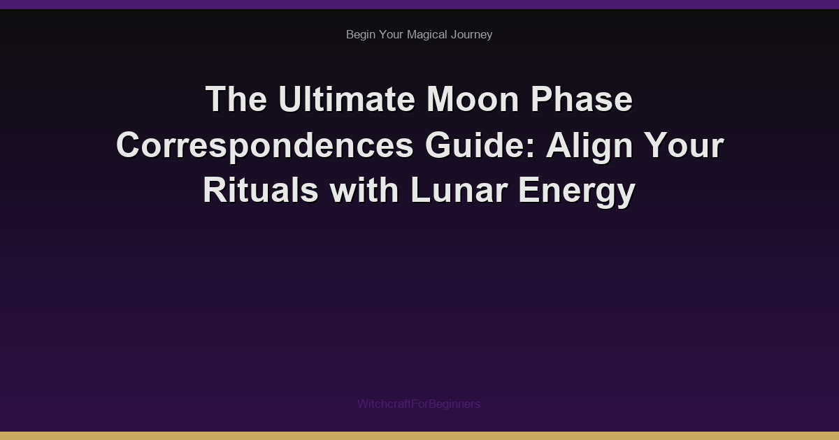 The Ultimate Moon Phase Correspondences Guide: Align Your Rituals with Lunar Energy