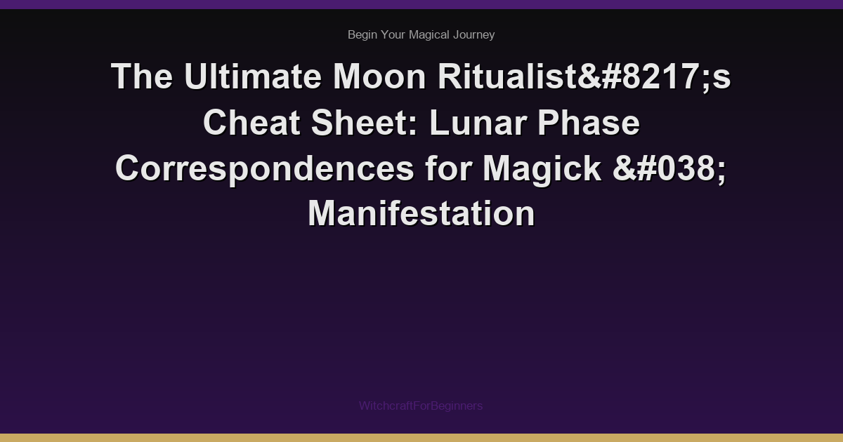 The Ultimate Moon Ritualist’s Cheat Sheet: Lunar Phase Correspondences for Magick & Manifestation