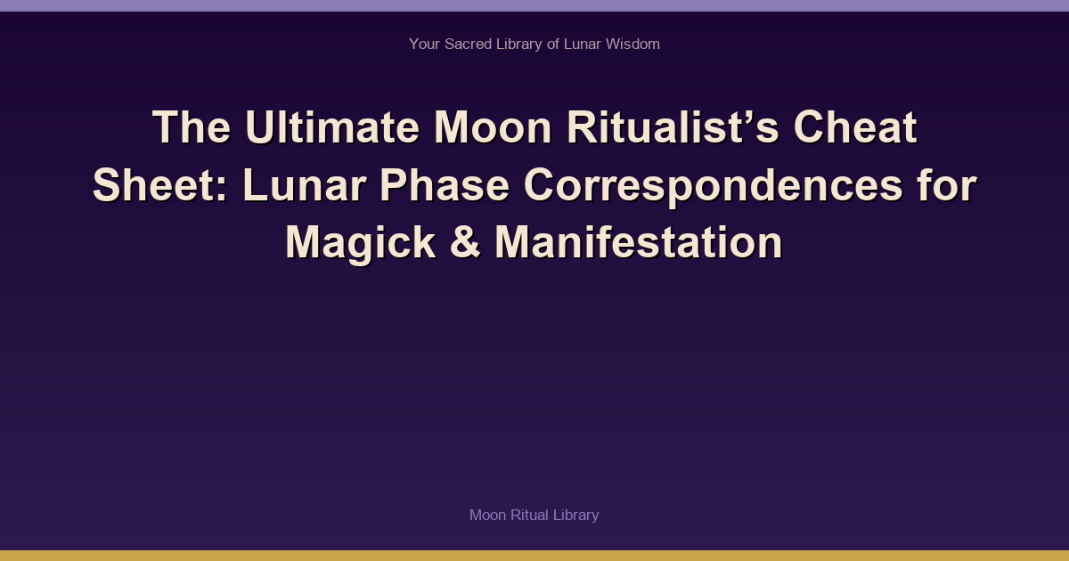 The Ultimate Moon Ritualist’s Cheat Sheet: Lunar Phase Correspondences for Magick & Manifestation