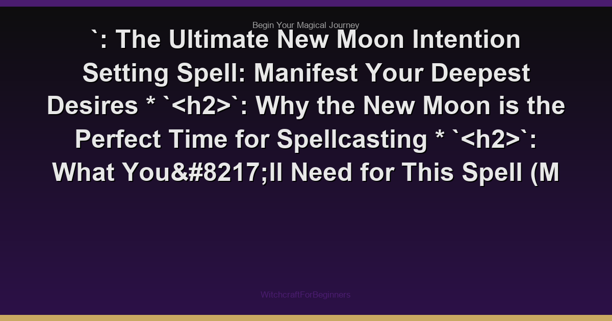 `: The Ultimate New Moon Intention Setting Spell: Manifest Your Deepest Desires
    *   ``: Why the New Moon is the Perfect Time for Spellcasting
    *   ``: What You’ll Need for This Spell (M