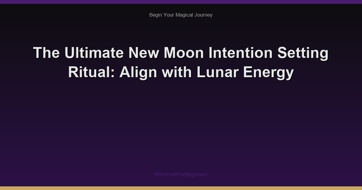 The Ultimate New Moon Intention Setting Ritual: Align with Lunar Energy