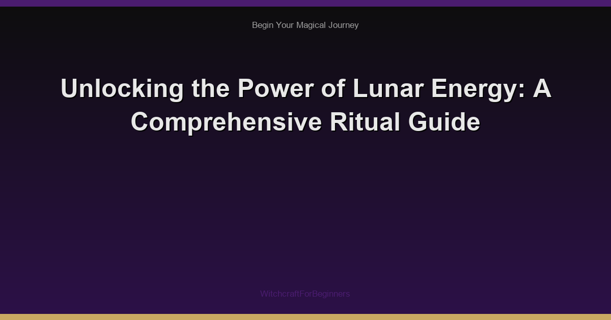 Unlocking the Power of Lunar Energy: A Comprehensive Ritual Guide