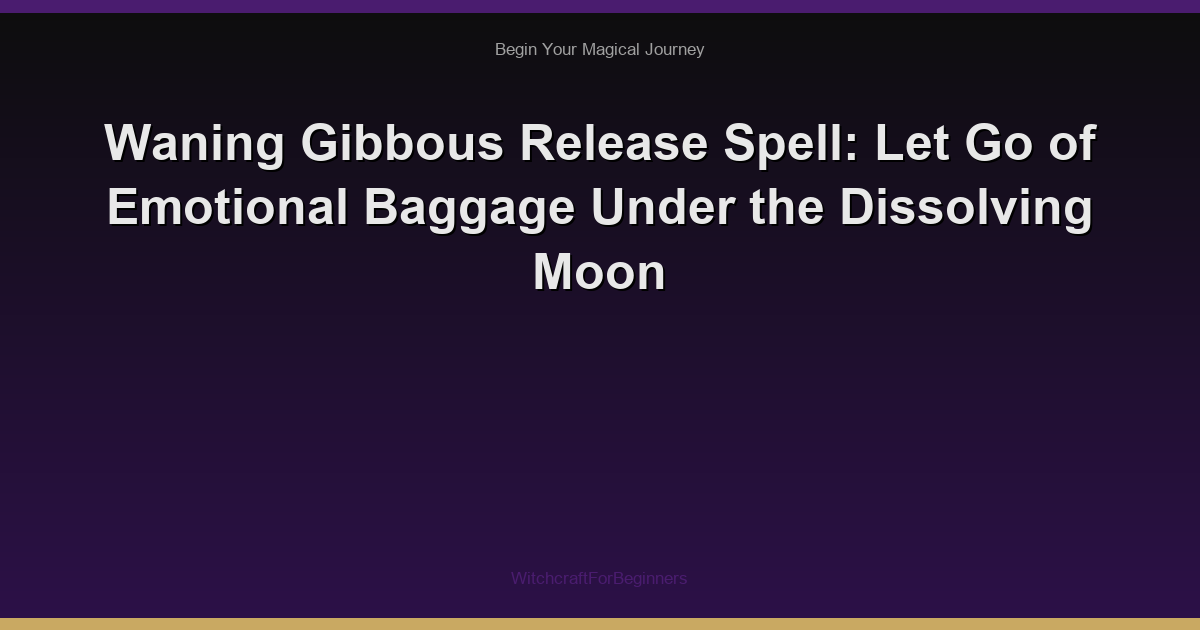 Waning Gibbous Release Spell: Let Go of Emotional Baggage Under the Dissolving Moon